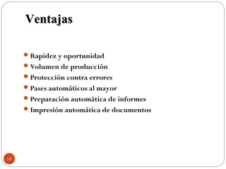 Rapidez y oportunidad
Volumen de producción
Protección contra errores
Pases automáticos al mayor
Preparación automática de informes
Impresión automática de documentos
VentajasVentajas
1818
 