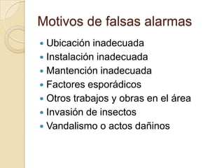 Motivos de falsas alarmasUbicación inadecuadaInstalación inadecuadaMantención inadecuadaFactores esporádicosOtros trabajos y obras en el áreaInvasión de insectosVandalismo o actos dañinos