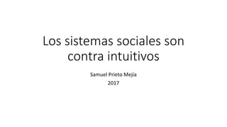 Los sistemas sociales son
contra intuitivos
Samuel Prieto Mejía
2017
 