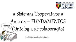 # Sistemas Cooperativos #
Aula 04 – FUNDAMENTOS
(Ontologia de colaboração)
Prof. Leinylson Fontinele Pereira
 