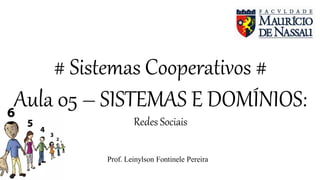 # Sistemas Cooperativos #
Aula 05 – SISTEMAS E DOMÍNIOS:
Redes Sociais
Prof. Leinylson Fontinele Pereira
 