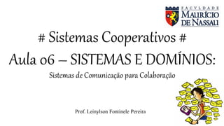# Sistemas Cooperativos #
Aula 06 – SISTEMAS E DOMÍNIOS:
Sistemas de Comunicação para Colaboração
Prof. Leinylson Fontinele Pereira
 