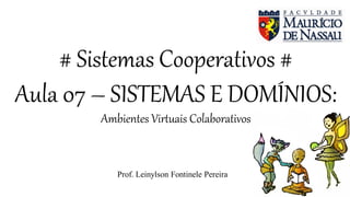 # Sistemas Cooperativos #
Aula 07 – SISTEMAS E DOMÍNIOS:
Ambientes Virtuais Colaborativos
Prof. Leinylson Fontinele Pereira
 