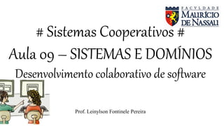 # Sistemas Cooperativos #
Aula 09 – SISTEMAS E DOMÍNIOS
Desenvolvimento colaborativo de software
Prof. Leinylson Fontinele Pereira
 