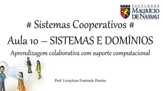 # Sistemas Cooperativos #
Aula 10 – SISTEMAS E DOMÍNIOS
Aprendizagem colaborativa com suporte computacional
Prof. Leinylson Fontinele Pereira
 