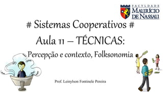 # Sistemas Cooperativos #
Aula 11 – TÉCNICAS:
Percepção e contexto, Folksonomia
Prof. Leinylson Fontinele Pereira
 
