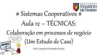 # Sistemas Cooperativos #
Aula 12 – TÉCNICAS:
Colaboração em processos de negócio
(Um Estudo de Caso)
Prof. Leinylson Fontinele Pereira
 