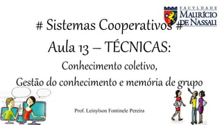 # Sistemas Cooperativos #
Aula 13 – TÉCNICAS:
Conhecimento coletivo,
Gestão do conhecimento e memória de grupo
Prof. Leinylson Fontinele Pereira
 