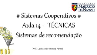# Sistemas Cooperativos #
Aula 14 – TÉCNICAS
Sistemas de recomendação
Prof. Leinylson Fontinele Pereira
 