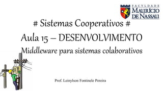 # Sistemas Cooperativos #
Aula 15 – DESENVOLVIMENTO
Middleware para sistemas colaborativos
Prof. Leinylson Fontinele Pereira
 
