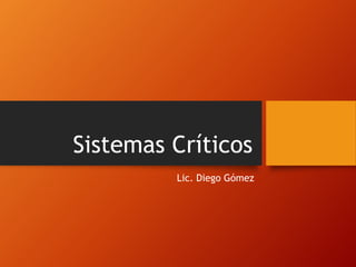 Sistemas Críticos 
Lic. Diego Gómez 
 