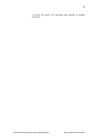 28


                             A maioria das pessoas tem capacidade para aprender as aptidões
                             necessárias.




Sistemas da Informação (Textos e Figuras que podem ajudar)        Engo. Eduardo Ferreira dos Santos
 