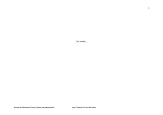 3




                                                                  Um sonho...




Sistemas da Informação (Textos e Figuras que podem ajudar)   Engo. Eduardo Ferreira dos Santos
 