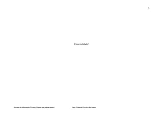 5




                                                                Uma realidade!




Sistemas da Informação (Textos e Figuras que podem ajudar)   Engo. Eduardo Ferreira dos Santos
 