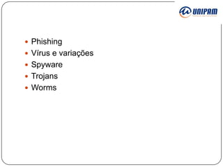  Phishing
 Vírus e variações
 Spyware
 Trojans
 Worms

 
