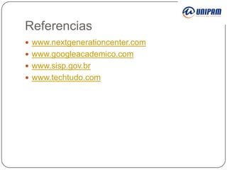 Referencias
 www.nextgenerationcenter.com
 www.googleacademico.com
 www.sisp.gov.br
 www.techtudo.com

 