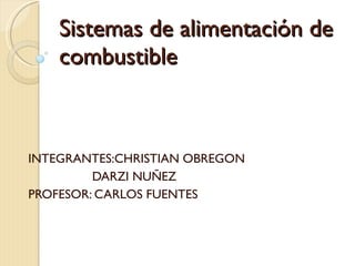 Sistemas de alimentación de combustible INTEGRANTES:CHRISTIAN OBREGON DARZI NUÑEZ PROFESOR: CARLOS FUENTES 