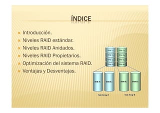 ÍNDICE
   Introducción.
   Niveles RAID estándar.
   Niveles RAID Anidados.
   Niveles RAID Propietarios.
   Optimización del sistema RAID.
   Ventajas y Desventajas.
 