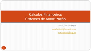 Profa. Natália Diniz
nataliadiniz@hotmail.com
nataliadiniz@usp.br
1
Cálculos Financeiros
Sistemas de Amortização
 