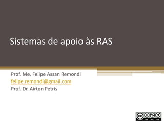 Sistemas de apoio às RAS
Prof. Me. Felipe Assan Remondi
felipe.remondi@gmail.com
Prof. Dr. Airton Petris
 