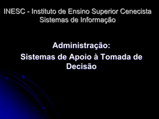 INESC - Instituto de Ensino Superior Cenecista Sistemas de Informação 
Administração: 
Sistemas de Apoio à Tomada de Decisão  