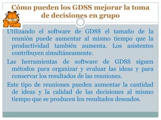 Cómo pueden los GDSS mejorar la toma
        de decisiones en grupo

Utilizando el software de GDSS el tamaño de la
 reuni...