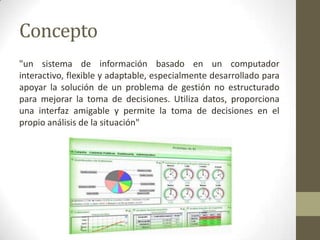 Concepto
"un sistema de información basado en un computador
interactivo, flexible y adaptable, especialmente desarrollado ...
