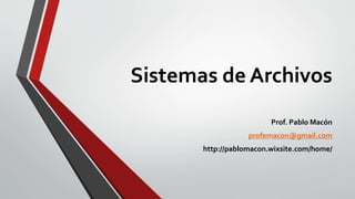 Sistemas de Archivos
Prof. Pablo Macón
profemacon@gmail.com
http://pablomacon.wixsite.com/home/
 