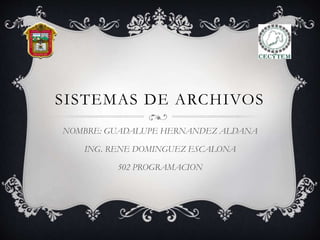 SISTEMAS DE ARCHIVOS
NOMBRE: GUADALUPE HERNANDEZ ALDANA
ING. RENE DOMINGUEZ ESCALONA
502 PROGRAMACION
 
