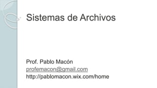 Sistemas de Archivos
Prof. Pablo Macón
profemacon@gmail.com
http://pablomacon.wix.com/home
 