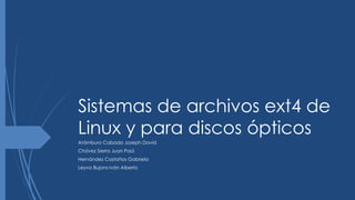 Sistemas de archivos ext4 de
Linux y para discos ópticos
Arámburo Cabada Joseph David
Chávez Sierra Juan Paúl
Hernández Castaños Gabriela
Leyva Bujons Iván Alberto
 