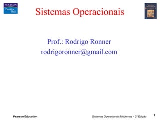 Pearson Education Sistemas Operacionais Modernos – 2ª Edição
1
Sistemas Operacionais
Prof.: Rodrigo Ronner
rodrigoronner@gmail.com
 
