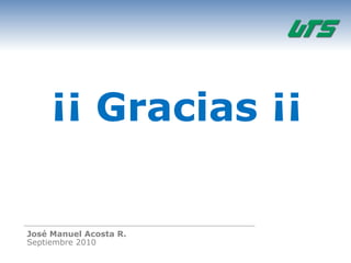¡¡ Gracias ¡¡

José Manuel Acosta R.
Septiembre 2010
 