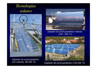 Tecnologías
solares

captador de canal parabólico modular,
(130 – 300 °C)

Captador de canal parabólico
Con cubierta, (80-300 °
C)

Captador de canal parabólico (100-200 °
C)

 