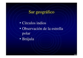 Sur geográfico
• Círculos indios
• Observación de la estrella
polar
• Brújula

105

 