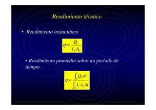 Rendimiento térmico
• Rendimiento instantáneo
QU
η=
I T AC

• Rendimiento promedio sobre un período de
tiempo
t

∫ Q dt
η=
∫ I A dt
U

0

t

0

T

C

 