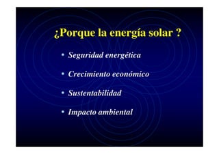 ¿Porque la energía solar ?
• Seguridad energética
• Crecimiento económico
• Sustentabilidad
• Impacto ambiental

 