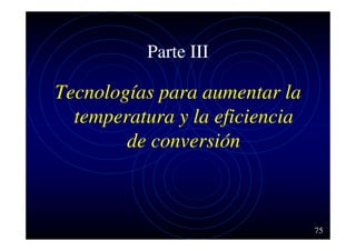 Parte III

Tecnologías para aumentar la
temperatura y la eficiencia
de conversión

75

 