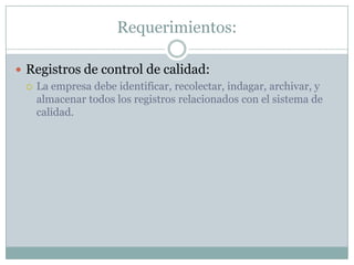 Requerimientos:Registros de control de calidad:La empresa debe identificar, recolectar, indagar, archivar, y almacenar todos los registros relacionados con el sistema de calidad.