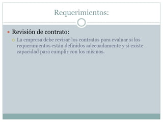 Requerimientos:Revisión de contrato:La empresa debe revisar los contratos para evaluar si los requerimientos están definidos adecuadamente y si existe capacidad para cumplir con los mismos.