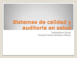 Sistemas de calidad y
auditoria en salud
Trabajadora Social
Yuramis Paola Mendoza Muñoz

 