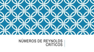 NÚMEROS DE REYNOLDS
CRÍTICOS
 