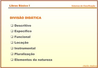 DIVISÃO DIDÁTICA    Específico    Pluralização    Locação    Funcional    Instrumental    Descritivo    Elementos da natureza Charles Anderson Libras Básico I Sistemas de Classificação 