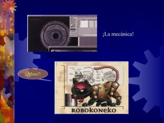 ¡La mecánica!
¡¡Miau!!
 