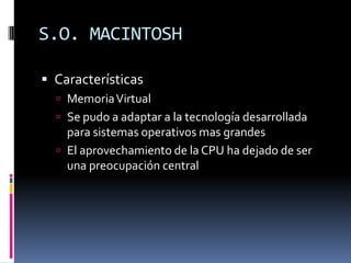 S.O. MACINTOSHCaracterísticas Memoria VirtualSe pudo a adaptar a la tecnología desarrollada para sistemas operativos mas grandes El aprovechamiento de la CPU ha dejado de ser una preocupación central 