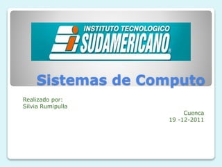 Sistemas de Computo
Realizado por:
Silvia Rumipulla
Cuenca
19 -12-2011
 