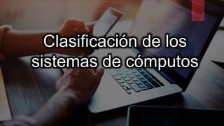 Clasificación de los
sistemas de cómputos
 