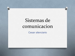 Sistemas de
comunicacion
Cesar silenciario
 
