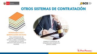 HONORARIO FIJO Y
BONIFICACIÓN DE ÉXITO
Para contrataciones de
servicios. Cuando el postor
formula su oferta contemplando
un monto fijo y un monto
adicional como incentivo por el
resultado.
EJEMPLO: Contratación de
abogados para el patrocinio
judicial o arbitral.
 