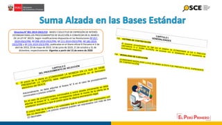 Directiva N° 001-2019-OSCE/CD - BASES Y SOLICITUD DE EXPRESIÓN DE INTERÉS
ESTÁNDAR PARA LOS PROCEDIMIENTOS DE SELECCIÓN A CONVOCAR EN EL MARCO
DE LA LEY N° 30225. Según modificaciones dispuestas en las Resoluciones Nº 057-
2019-OSCE/PRE, Nº 098-2019-OSCE/PRE, Nº 111-2019-OSCE/PRE, Nº 185-2019-
OSCE/PRE y Nº 235-2019-OSCE/PRE, publicadas en el Diario oficial El Peruano el 3 de
abril de 2019, 29 de mayo de 2019, 14 de junio de 2019, 21 de octubre y 31 de
diciembre, respectivamente. Vigentes a partir del 15 de enero de 2020
 